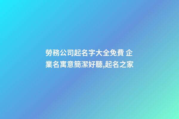 勞務公司起名字大全免費 企業名寓意簡潔好聽,起名之家